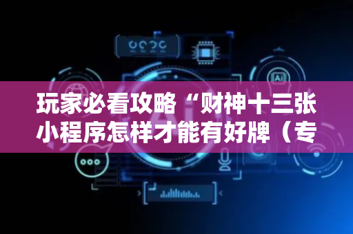 玩家必看攻略“财神十三张小程序怎样才能有好牌（专用辅牌神器免安装）