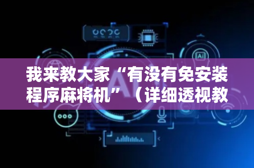 我来教大家“有没有免安装程序麻将机”（详细透视教程）-哔哩哔哩