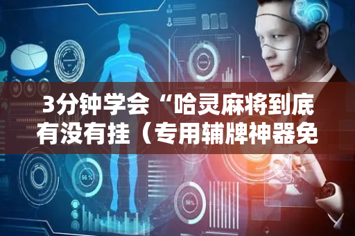 3分钟学会“哈灵麻将到底有没有挂（专用辅牌神器免安装）