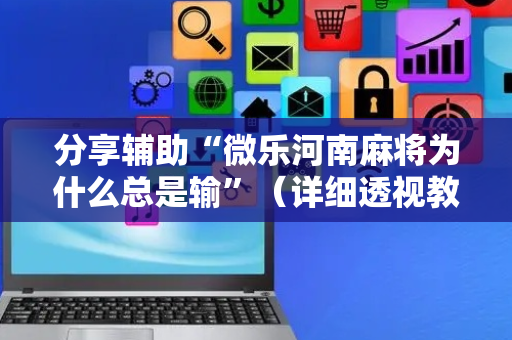 分享辅助“微乐河南麻将为什么总是输”（详细透视教程）-哔哩哔哩
