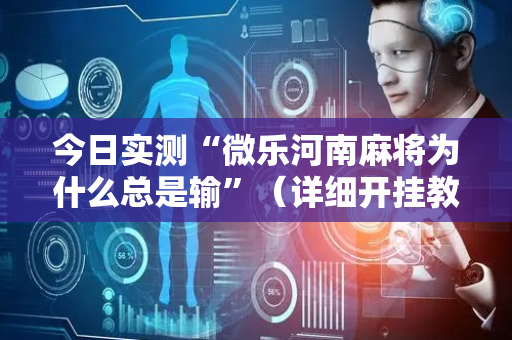 今日实测“微乐河南麻将为什么总是输”（详细开挂教程）-哔哩哔哩
