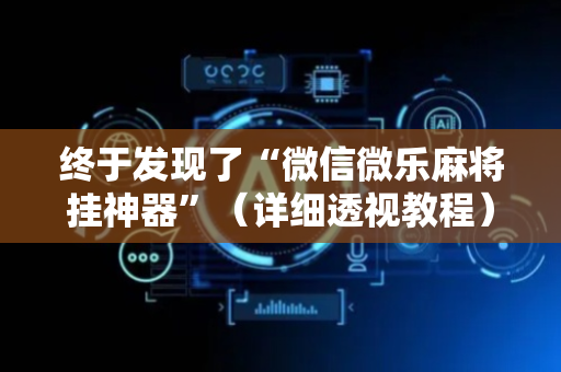 终于发现了“微信微乐麻将挂神器”（详细透视教程）-哔哩哔哩