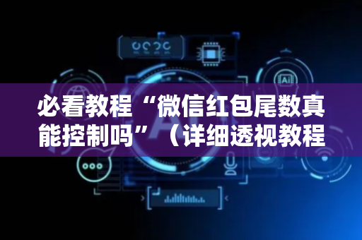 必看教程“微信红包尾数真能控制吗”（详细透视教程）-哔哩哔哩