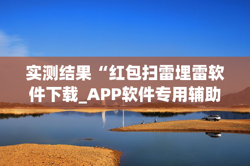 实测结果“红包扫雷埋雷软件下载_APP软件专用辅助器”（详细透视教程）-哔哩哔哩