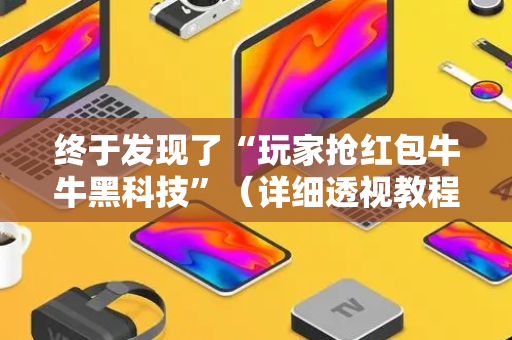 终于发现了“玩家抢红包牛牛黑科技”（详细透视教程）-哔哩哔哩