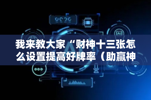 我来教大家“财神十三张怎么设置提高好牌率（助赢神器通用版）