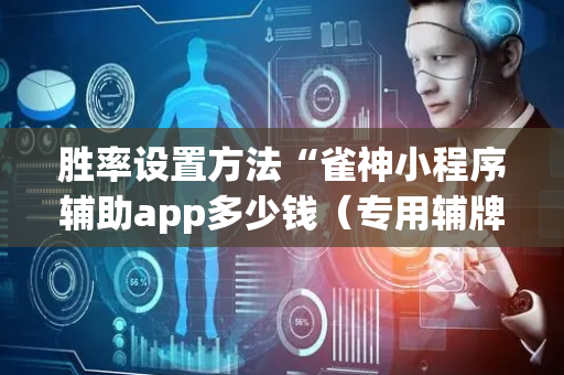胜率设置方法“雀神小程序辅助app多少钱（专用辅牌神器免安装）