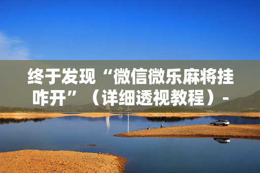 终于发现“微信微乐麻将挂咋开”（详细透视教程）-哔哩哔哩