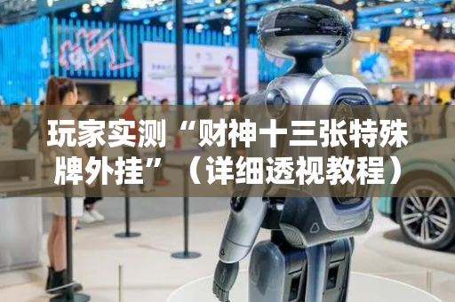 玩家实测“财神十三张特殊牌外挂”（详细透视教程）-哔哩哔哩