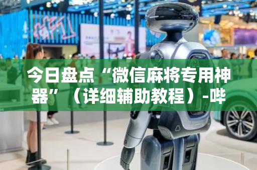今日盘点“微信麻将专用神器”（详细辅助教程）-哔哩哔哩