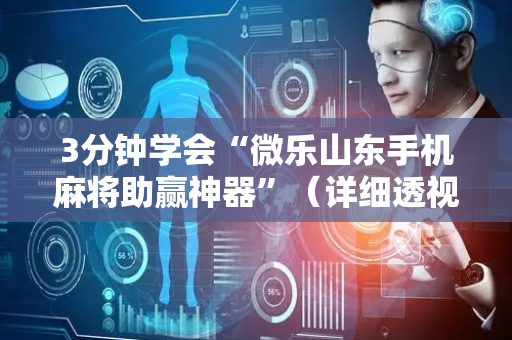 3分钟学会“微乐山东手机麻将助赢神器”（详细透视教程）-哔哩哔哩