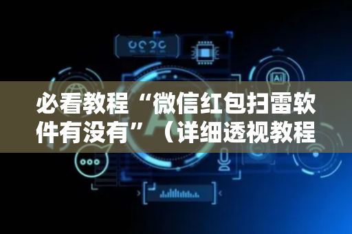 必看教程“微信红包扫雷软件有没有”（详细透视教程）-哔哩哔哩