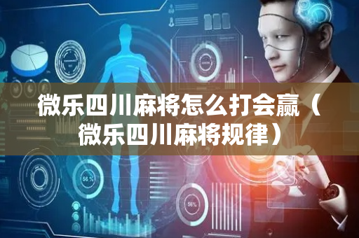 微乐四川麻将怎么打会赢（微乐四川麻将规律）
