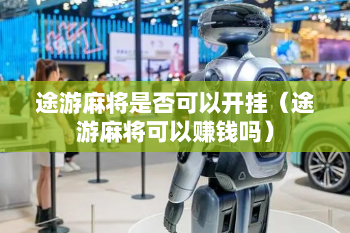 途游麻将是否可以开挂（途游麻将可以赚钱吗）