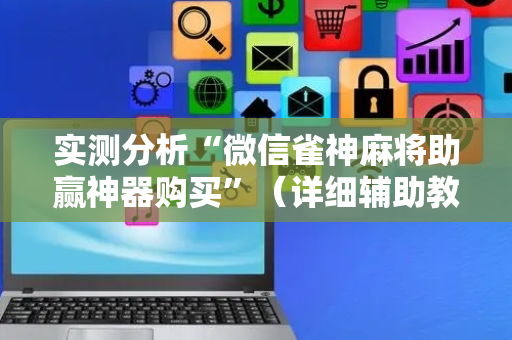 实测分析“微信雀神麻将助赢神器购买”（详细辅助教程）-哔哩哔哩
