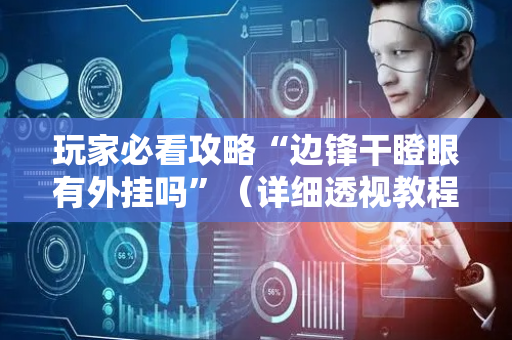 玩家必看攻略“边锋干瞪眼有外挂吗”（详细透视教程）-哔哩哔哩