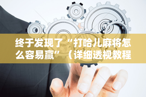 终于发现了“打哈儿麻将怎么容易赢”（详细透视教程）-哔哩哔哩