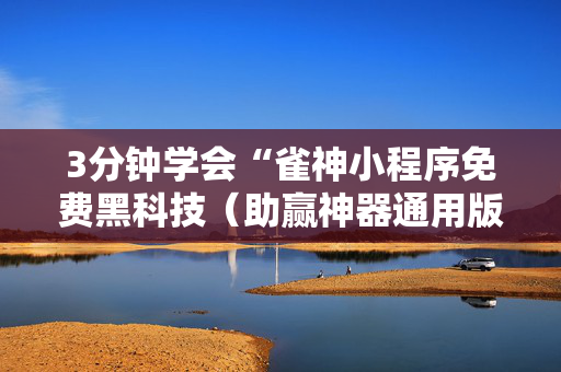 3分钟学会“雀神小程序免费黑科技（助赢神器通用版）