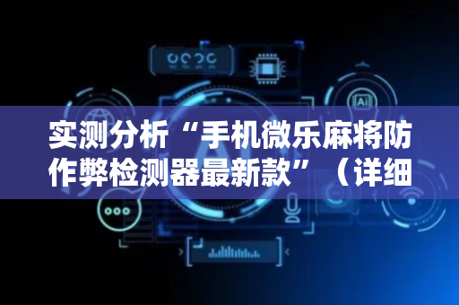 实测分析“手机微乐麻将防作弊检测器最新款”（详细透视教程）-哔哩哔哩