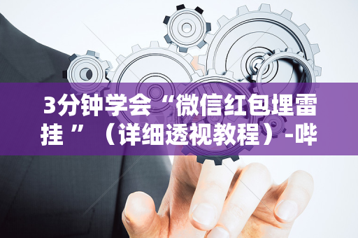 3分钟学会“微信红包埋雷挂 ”（详细透视教程）-哔哩哔哩