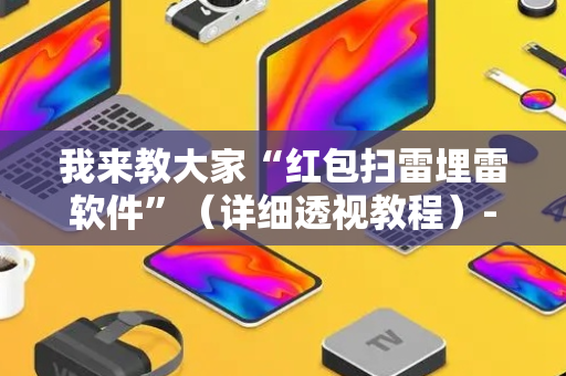 我来教大家“红包扫雷埋雷软件”（详细透视教程）-哔哩哔哩