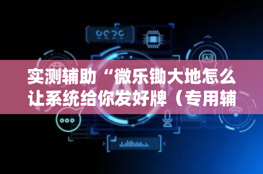 实测辅助“微乐锄大地怎么让系统给你发好牌（专用辅牌神器免安装）