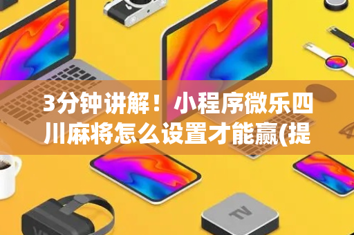 3分钟讲解！小程序微乐四川麻将怎么设置才能赢(提高胜率方法)