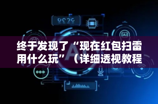 终于发现了“现在红包扫雷用什么玩”（详细透视教程）-哔哩哔哩