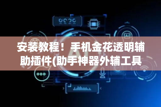 安装教程！手机金花透明辅助插件(助手神器外辅工具)
