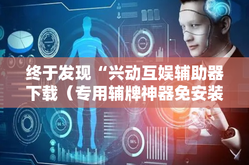 终于发现“兴动互娱辅助器下载（专用辅牌神器免安装）