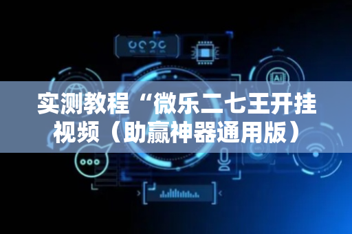 实测教程“微乐二七王开挂视频（助赢神器通用版）