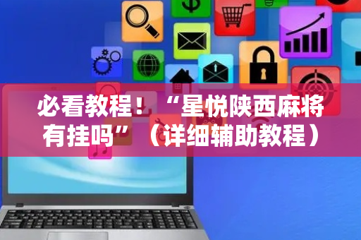 必看教程！“星悦陕西麻将有挂吗”（详细辅助教程）-哔哩哔哩