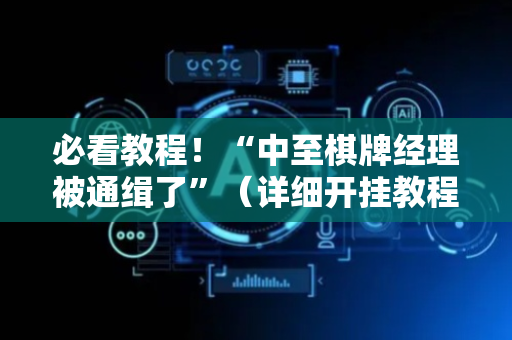 必看教程！“中至棋牌经理被通缉了”（详细开挂教程）-哔哩哔哩
