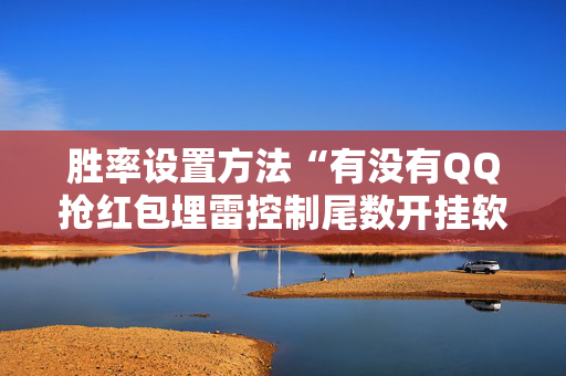 胜率设置方法“有没有QQ抢红包埋雷控制尾数开挂软件”（详细透视教程）-哔哩哔哩