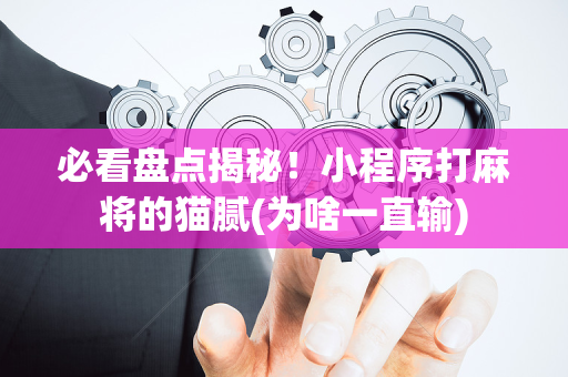 必看盘点揭秘！小程序打麻将的猫腻(为啥一直输)