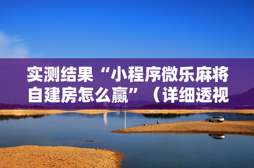 实测结果“小程序微乐麻将自建房怎么赢”（详细透视教程）-哔哩哔哩