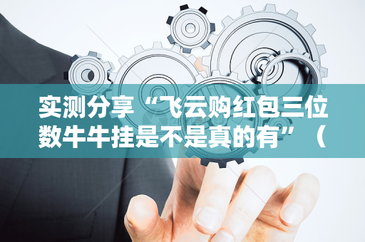 实测分享“飞云购红包三位数牛牛挂是不是真的有”（详细透视教程）-哔哩哔哩