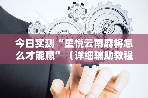 今日实测“星悦云南麻将怎么才能赢”（详细辅助教程）-哔哩哔哩