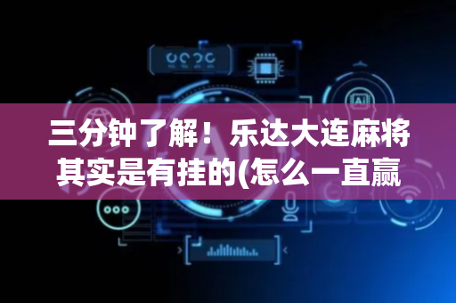 三分钟了解！乐达大连麻将其实是有挂的(怎么一直赢)