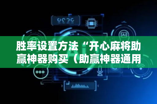 胜率设置方法“开心麻将助赢神器购买（助赢神器通用版）