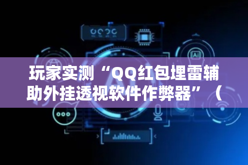 玩家实测“QQ红包埋雷辅助外挂透视软件作弊器”（详细透视教程）-哔哩哔哩