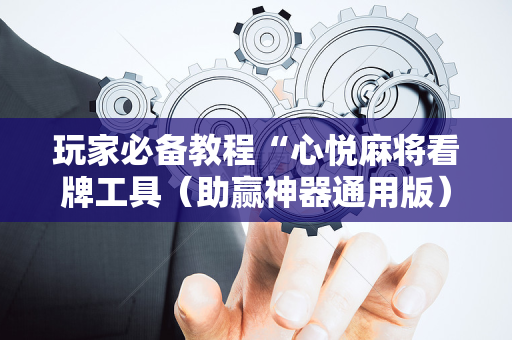 玩家必备教程“心悦麻将看牌工具（助赢神器通用版）