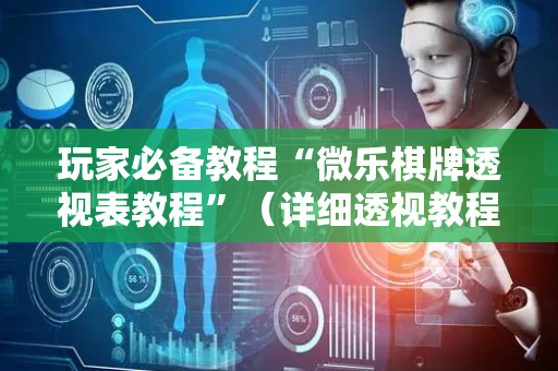 玩家必备教程“微乐棋牌透视表教程”（详细透视教程）-哔哩哔哩