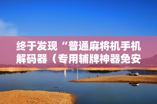 终于发现“普通麻将机手机解码器（专用辅牌神器免安装）