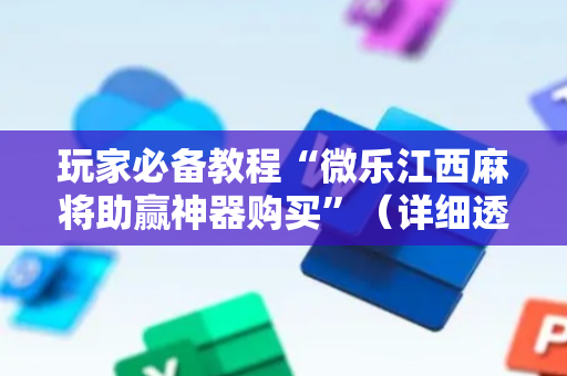 玩家必备教程“微乐江西麻将助赢神器购买”（详细透视教程）-哔哩哔哩