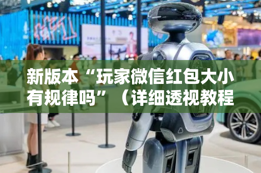 新版本“玩家微信红包大小有规律吗”（详细透视教程）-哔哩哔哩