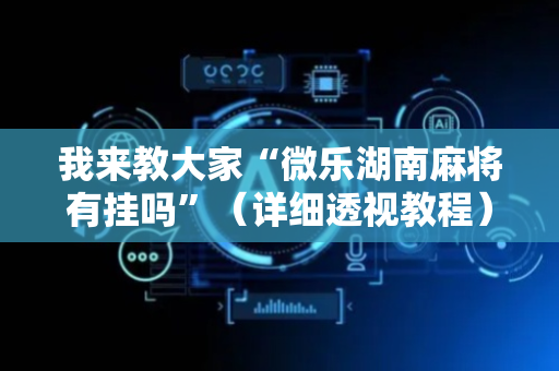 我来教大家“微乐湖南麻将有挂吗”（详细透视教程）-哔哩哔哩