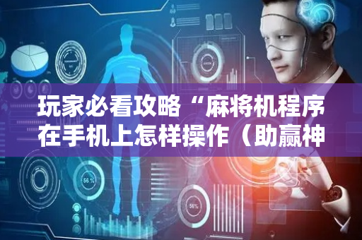 玩家必看攻略“麻将机程序在手机上怎样操作（助赢神器通用版）