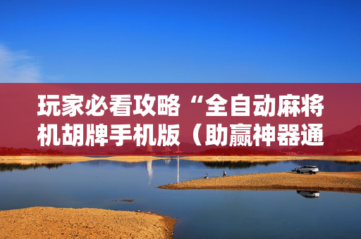 玩家必看攻略“全自动麻将机胡牌手机版（助赢神器通用版）