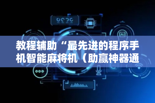 教程辅助“最先进的程序手机智能麻将机（助赢神器通用版）